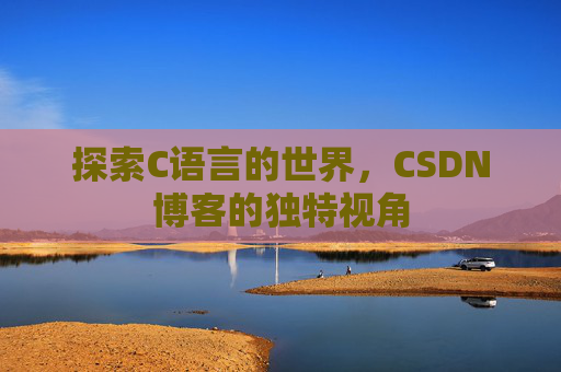 探索C语言的世界，CSDN博客的独特视角